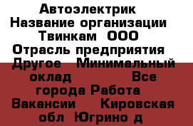 Автоэлектрик › Название организации ­ Твинкам, ООО › Отрасль предприятия ­ Другое › Минимальный оклад ­ 40 000 - Все города Работа » Вакансии   . Кировская обл.,Югрино д.